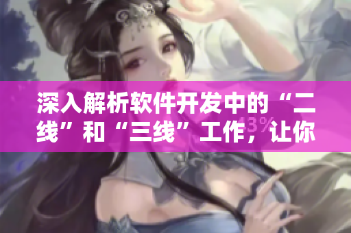 深入解析软件开发中的“二线”和“三线”工作，让你的开发团队更高效！