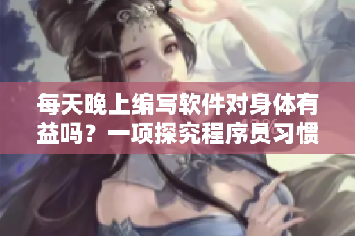每天晚上编写软件对身体有益吗？一项探究程序员习惯的研究