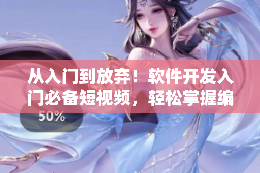 从入门到放弃!软件开发入门必备短视频,轻松掌握编程技能! 从入门到放弃!软件开发入门必备短视频,轻松掌握编程技能!