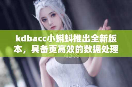 kdbacc小蝌蚪推出全新版本,具备更高效的数据处理与安全保障 kdbacc小蝌蚪推出全新版本,具备更高效的数据处理与安全保障