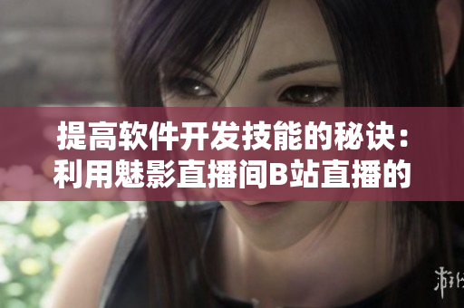 提高软件开发技能的秘诀:利用魅影直播间B站直播的好处 提高软件开发技能的秘诀:利用魅影直播间B站直播的好处