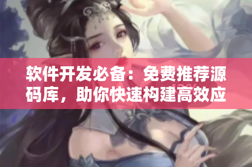 软件开发必备:免费推荐源码库,助你快速构建高效应用程序 软件开发必备:免费推荐源码库,助你快速构建高效应用程序