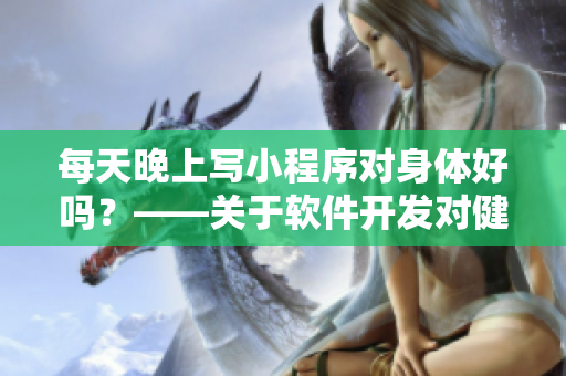每天晚上写小程序对身体好吗？——关于软件开发对健康的影响