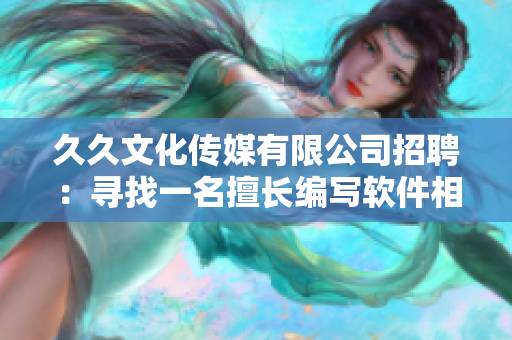 久久文化传媒有限公司招聘:寻找一名擅长编写软件相关文章的编辑 久久文化传媒有限公司招聘:寻找一名擅长编写软件相关文章的编辑