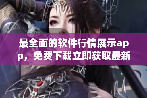 最全面的软件行情展示app，免费下载立即获取最新软件价格和趋势分析