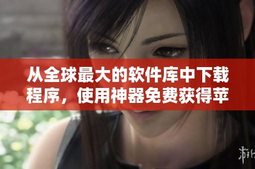 从全球最大的软件库中下载程序，使用神器免费获得苹果手机完美聚合体验！