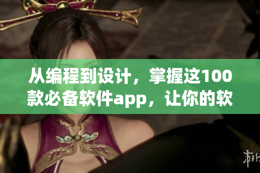 从编程到设计，掌握这100款必备软件app，让你的软件之路一路畅通无阻！