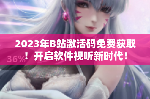 2023年B站激活码免费获取！开启软件视听新时代！