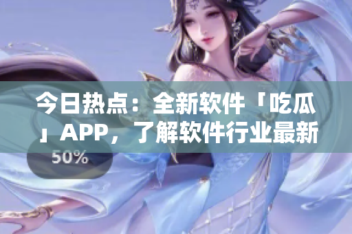 今日热点:全新软件「吃瓜」APP,了解软件行业最新动态。 今日热点:全新软件「吃瓜」APP,了解软件行业最新动态。