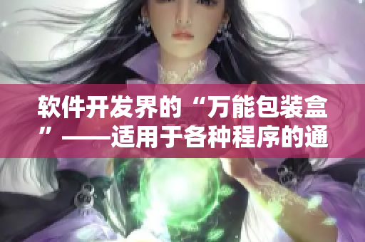 软件开发界的“万能包装盒”——适用于各种程序的通用编程工具 软件开发界的“万能包装盒”——适用于各种程序的通用编程工具