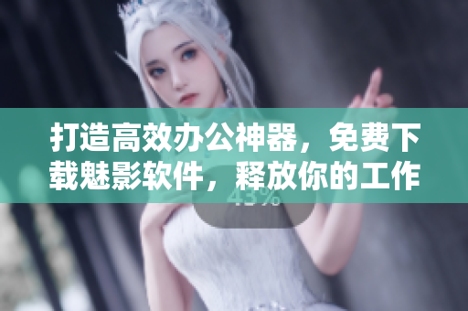 打造高效办公神器,免费下载魅影软件,释放你的工作潜力! 打造高效办公神器,免费下载魅影软件,释放你的工作潜力!