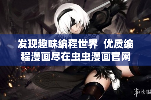 发现趣味编程世界  优质编程漫画尽在虫虫漫画官网