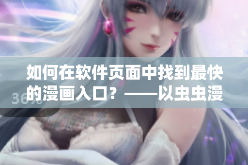 如何在软件页面中找到最快的漫画入口?——以虫虫漫画为例 如何在软件页面中找到最快的漫画入口?——以虫虫漫画为例