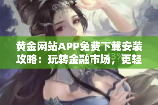 黄金网站APP免费下载安装攻略：玩转金融市场，更轻松