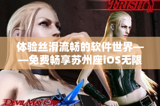 体验丝滑流畅的软件世界——免费畅享苏州座iOS无限观看 体验丝滑流畅的软件世界——免费畅享苏州座iOS无限观看
