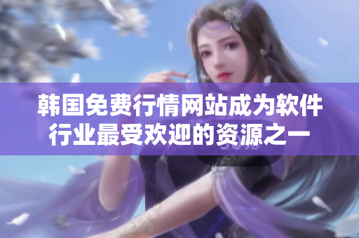 韩国免费行情网站成为软件行业最受欢迎的资源之一