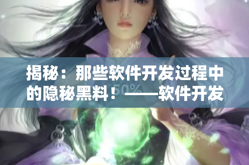 揭秘：那些软件开发过程中的隐秘黑料！——软件开发内幕调查