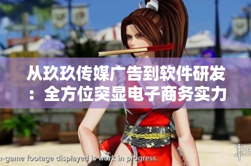 从玖玖传媒广告到软件研发：全方位突显电子商务实力