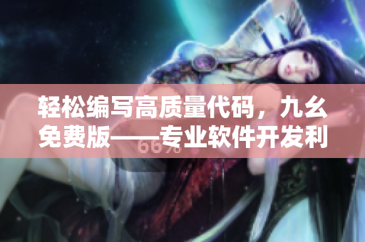 轻松编写高质量代码,九幺免费版——专业软件开发利器 轻松编写高质量代码,九幺免费版——专业软件开发利器