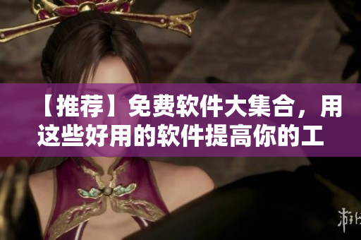 【推荐】免费软件大集合,用这些好用的软件提高你的工作效率! 【推荐】免费软件大集合,用这些好用的软件提高你的工作效率!