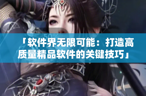 「软件界无限可能：打造高质量精品软件的关键技巧」