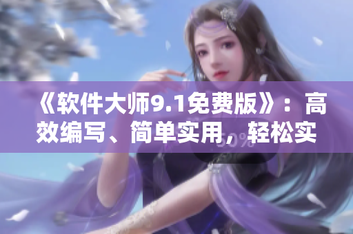 《软件大师9.1免费版》：高效编写、简单实用，轻松实现软件开发与优化！