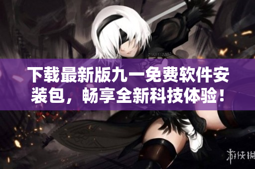 下载最新版九一免费软件安装包，畅享全新科技体验！