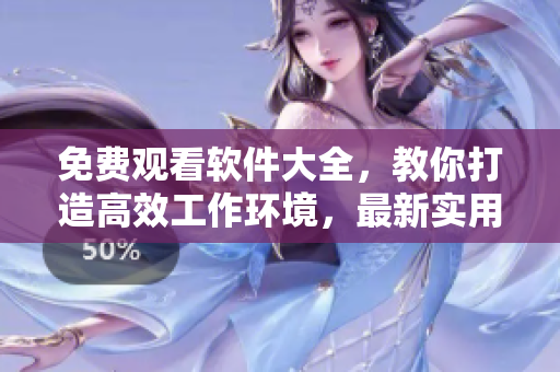 免费观看软件大全，教你打造高效工作环境，最新实用工具一网打尽！