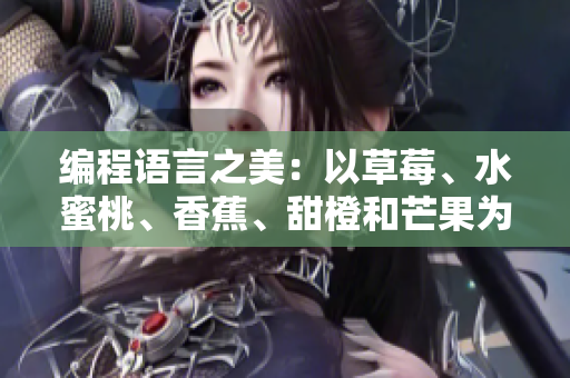 编程语言之美:以草莓、水蜜桃、香蕉、甜橙和芒果为例 编程语言之美:以草莓、水蜜桃、香蕉、甜橙和芒果为例
