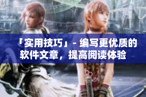 「实用技巧」- 编写更优质的软件文章，提高阅读体验