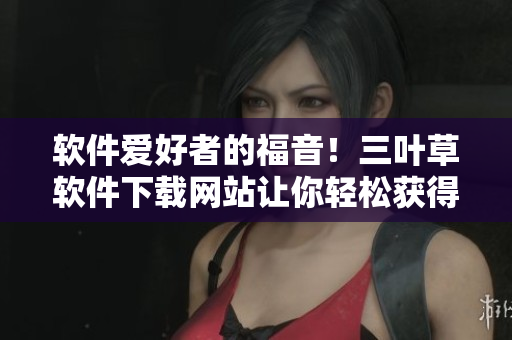 软件爱好者的福音！三叶草软件下载网站让你轻松获得优质源码