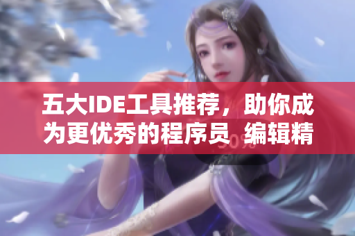 五大IDE工具推荐,助你成为更优秀的程序员 编辑精选 五大IDE工具推荐,助你成为更优秀的程序员 编辑精选