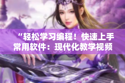 “轻松学习编程！快速上手常用软件：现代化教学视频网站入口”