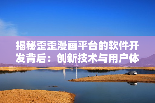 揭秘歪歪漫画平台的软件开发背后：创新技术与用户体验之间的平衡