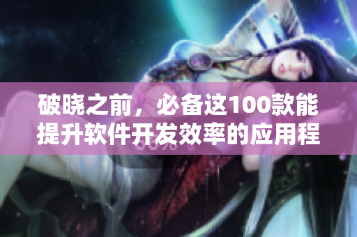 破晓之前，必备这100款能提升软件开发效率的应用程序