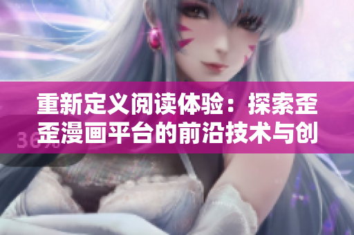 重新定义阅读体验：探索歪歪漫画平台的前沿技术与创新软件