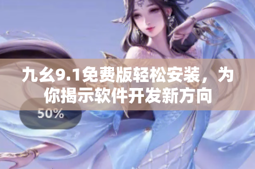 九幺9.1免费版轻松安装,为你揭示软件开发新方向 九幺9.1免费版轻松安装,为你揭示软件开发新方向