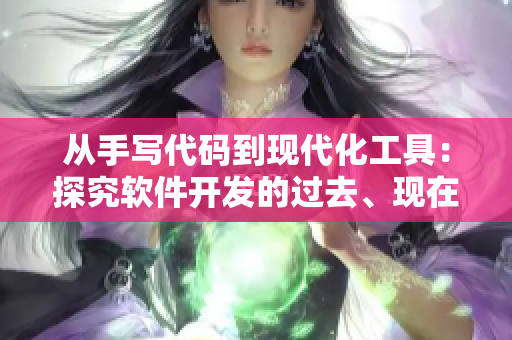 从手写代码到现代化工具：探究软件开发的过去、现在和未来
