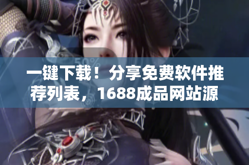 一键下载!分享免费软件推荐列表,1688成品网站源码提供帮助 一键下载!分享免费软件推荐列表,1688成品网站源码提供帮助