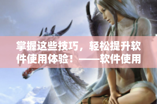 掌握这些技巧，轻松提升软件使用体验！——软件使用技巧与方法汇总