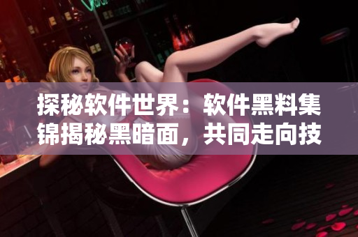 探秘软件世界：软件黑料集锦揭秘黑暗面，共同走向技术革新之路