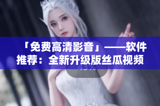 「免费高清影音」——软件推荐:全新升级版丝瓜视频ios苏州座 「免费高清影音」——软件推荐:全新升级版丝瓜视频ios苏州座