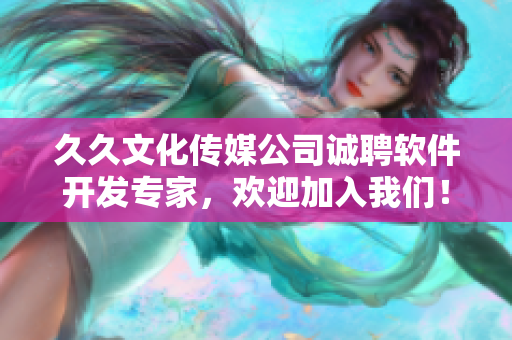 久久文化传媒公司诚聘软件开发专家，欢迎加入我们！