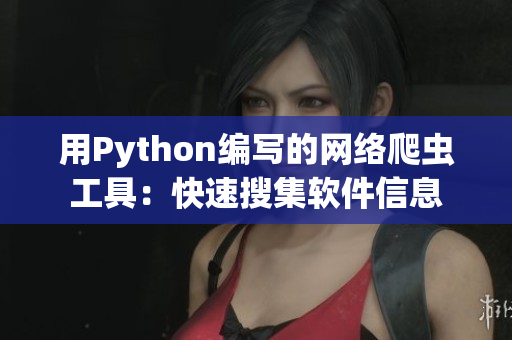 用Python编写的网络爬虫工具:快速搜集软件信息 用Python编写的网络爬虫工具:快速搜集软件信息