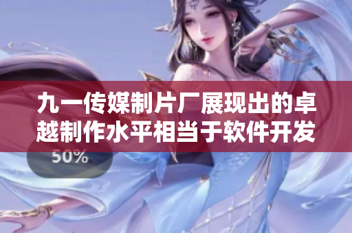 九一传媒制片厂展现出的卓越制作水平相当于软件开发的黄金标准