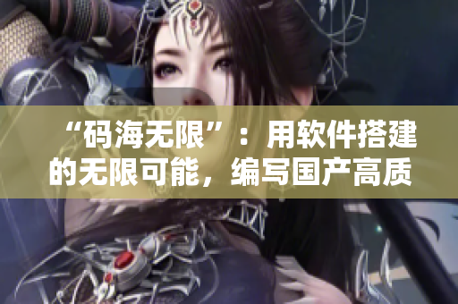 “码海无限”：用软件搭建的无限可能，编写国产高质量程序的新时代！