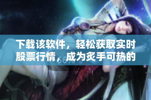 下载该软件,轻松获取实时股票行情,成为炙手可热的股市高手! 下载该软件,轻松获取实时股票行情,成为炙手可热的股市高手!
