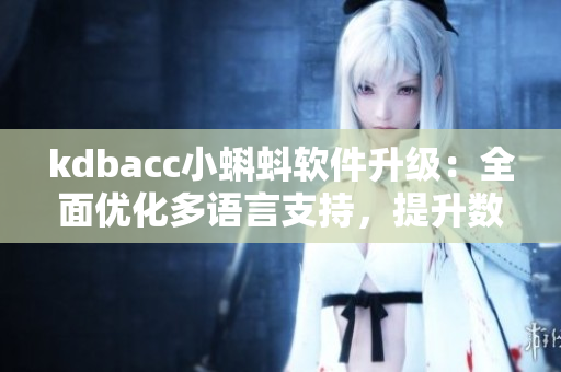 kdbacc小蝌蚪软件升级：全面优化多语言支持，提升数据处理效率