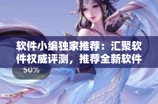 软件小编独家推荐:汇聚软件权威评测,推荐全新软件下载平台! 软件小编独家推荐:汇聚软件权威评测,推荐全新软件下载平台!