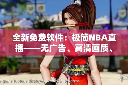 全新免费软件：极简NBA直播——无广告、高清画质、实时更新